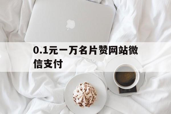 包含0.1元一万名片赞网站微信支付的词条