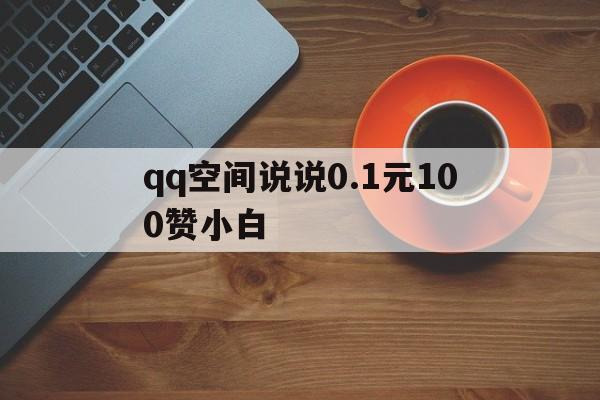 包含qq空间说说0.1元100赞小白的词条