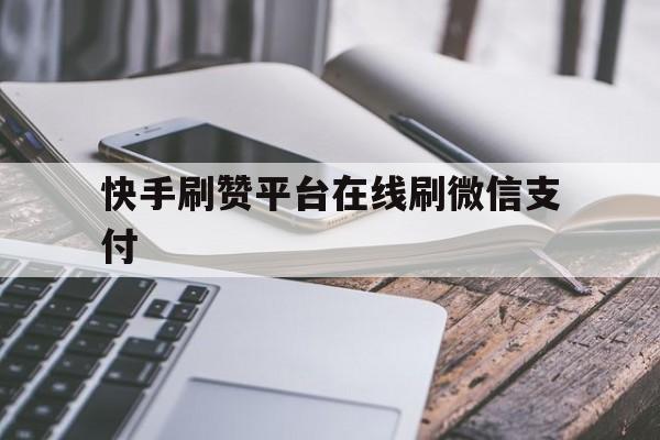 关于快手刷赞平台在线刷微信支付的信息