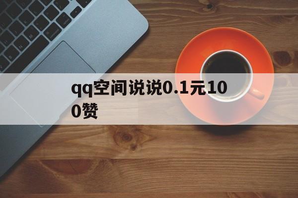 关于qq空间说说0.1元100赞的信息