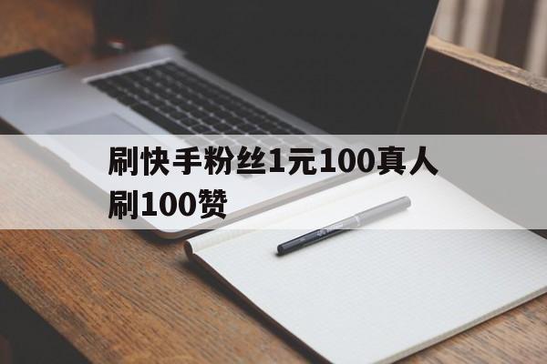 刷快手粉丝1元100真人刷100赞的简单介绍