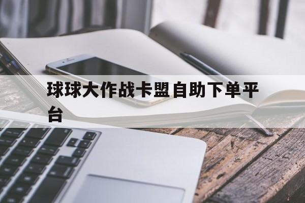 关于球球大作战卡盟自助下单平台的信息