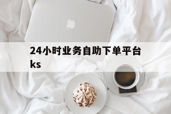 关于24小时业务自助下单平台ks的信息