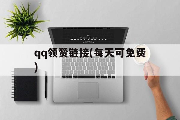 关于qq领赞链接(每天可免费)的信息