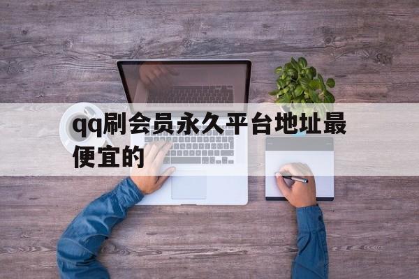 qq刷会员永久平台地址最便宜的（低价刷会员网址）