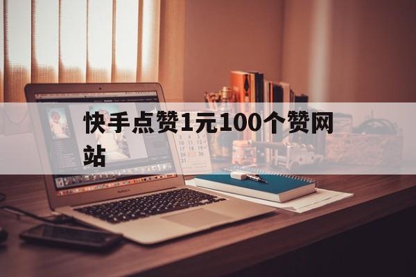 快手点赞1元100个赞网站的简单介绍