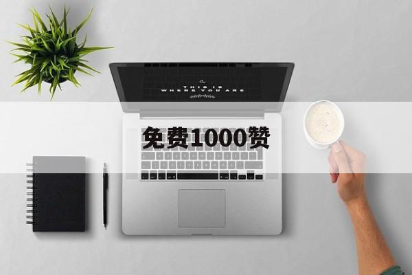 免费1000赞（每天免费领取1000赞）