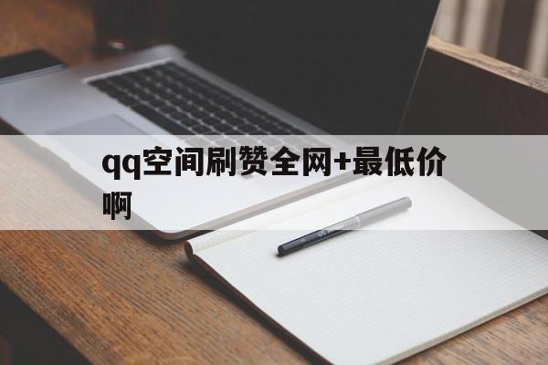 包含qq空间刷赞全网+最低价啊的词条