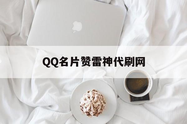 QQ名片赞雷神代刷网的简单介绍