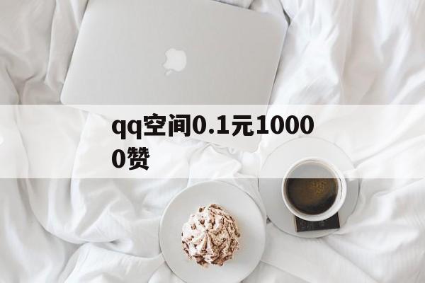 qq空间0.1元10000赞（免费领取空间10000个赞）