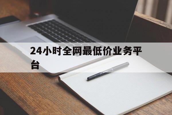 包含24小时全网最低价业务平台的词条