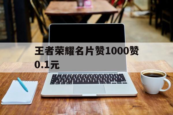 包含王者荣耀名片赞1000赞0.1元的词条