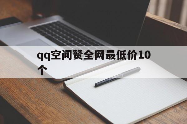 qq空间赞全网最低价10个的简单介绍