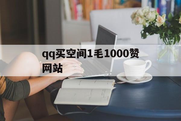 qq买空间1毛1000赞网站的简单介绍