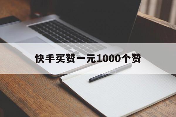 关于快手买赞一元1000个赞的信息