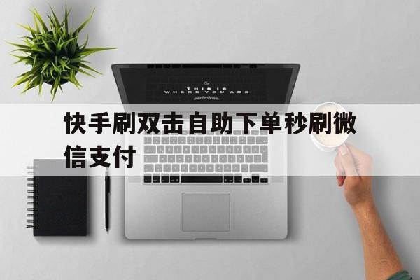 关于快手刷双击自助下单秒刷微信支付的信息