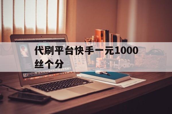 关于代刷平台快手一元1000丝个分的信息