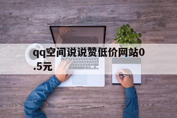 关于qq空间说说赞低价网站0.5元的信息