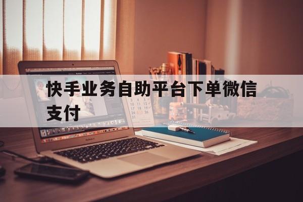 关于快手业务自助平台下单微信支付的信息