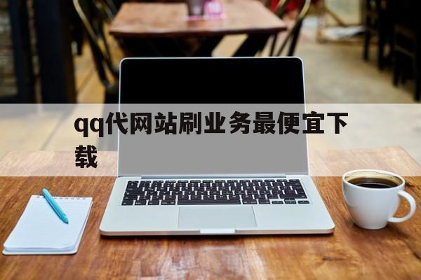 qq代网站刷业务最便宜下载的简单介绍