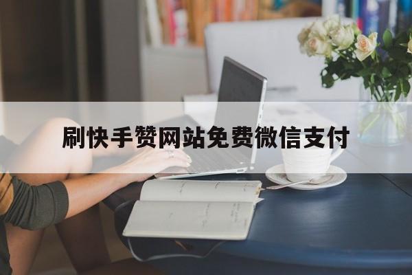 刷快手赞网站免费微信支付的简单介绍