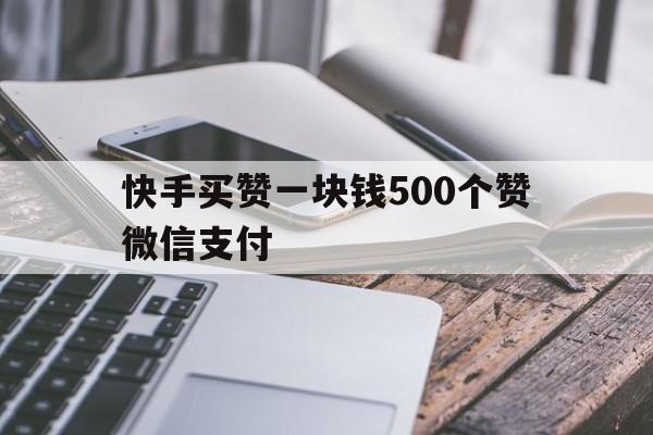 包含快手买赞一块钱500个赞微信支付的词条