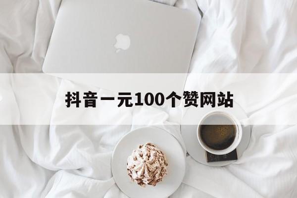 关于抖音一元100个赞网站的信息