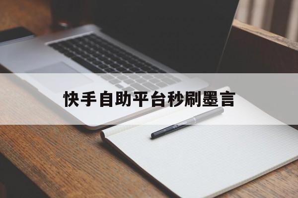 关于快手自助平台秒刷墨言的信息