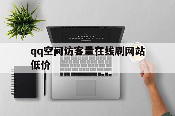 qq空间访客量在线刷网站低价的简单介绍