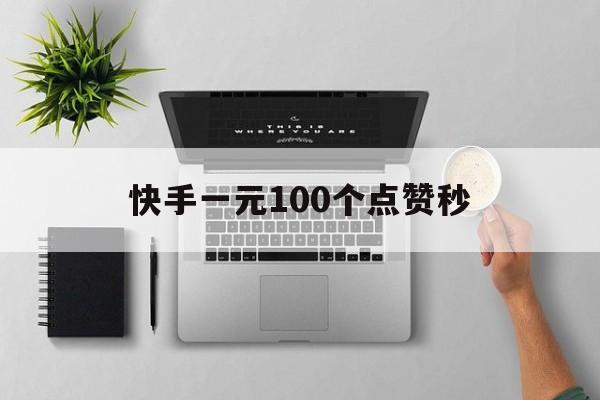 关于快手一元100个点赞秒的信息