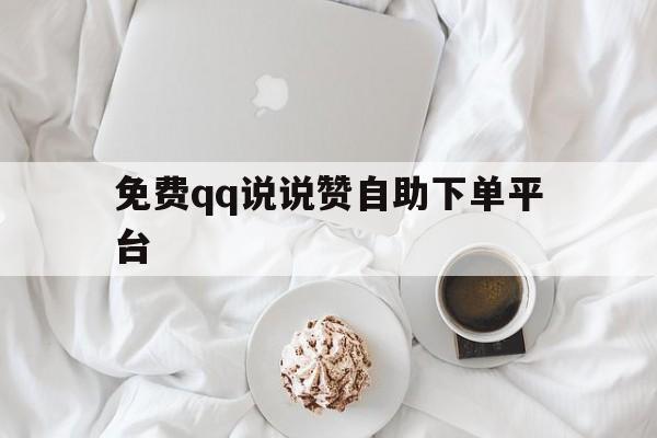 免费qq说说赞自助下单平台的简单介绍