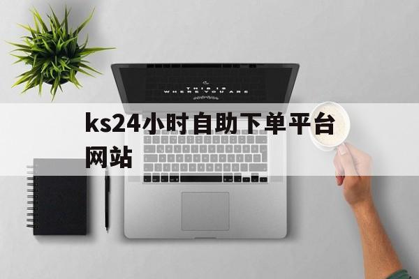 关于ks24小时自助下单平台网站的信息