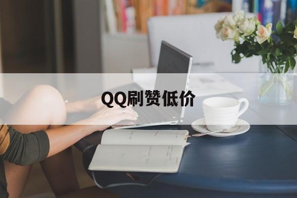 QQ刷赞低价（刷赞业务网在线）