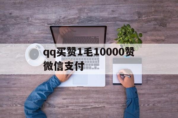 qq买赞1毛10000赞微信支付的简单介绍