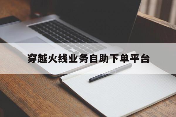 关于穿越火线业务自助下单平台的信息