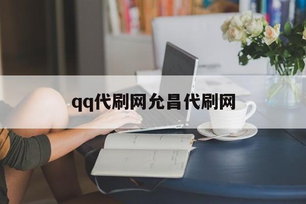 qq代刷网允昌代刷网（代刷网永久vip是真的吗）