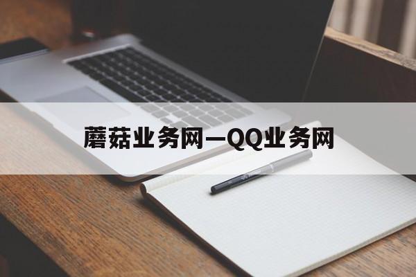 蘑菇业务网—QQ业务网（蘑菇业务网24小时自助处理综合业务平台）