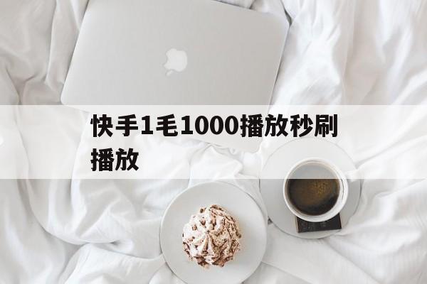 关于快手1毛1000播放秒刷播放的信息