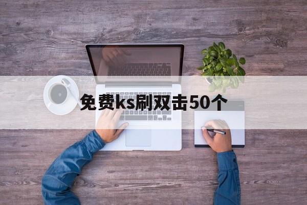 包含免费ks刷双击50个的词条