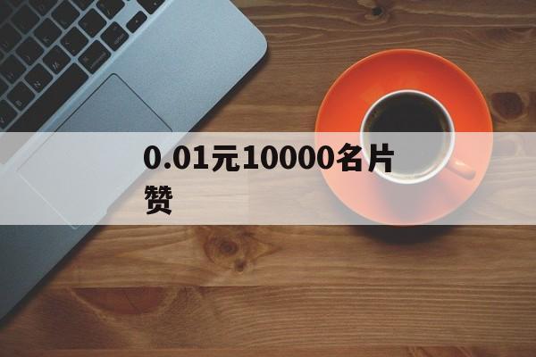 0.01元10000名片赞的简单介绍