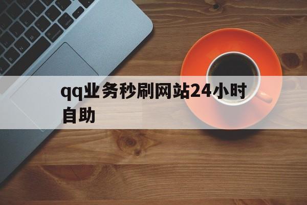 包含qq业务秒刷网站24小时自助的词条