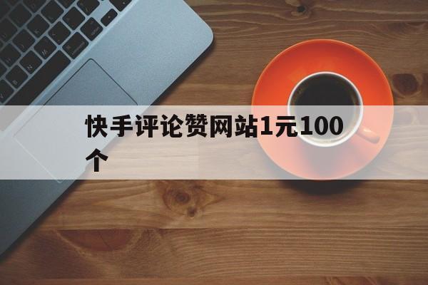 快手评论赞网站1元100个的简单介绍