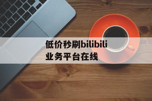 包含低价秒刷bilibili业务平台在线的词条