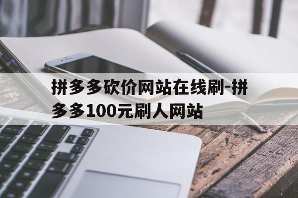 包含拼多多砍价网站在线刷-拼多多100元刷人网站的词条