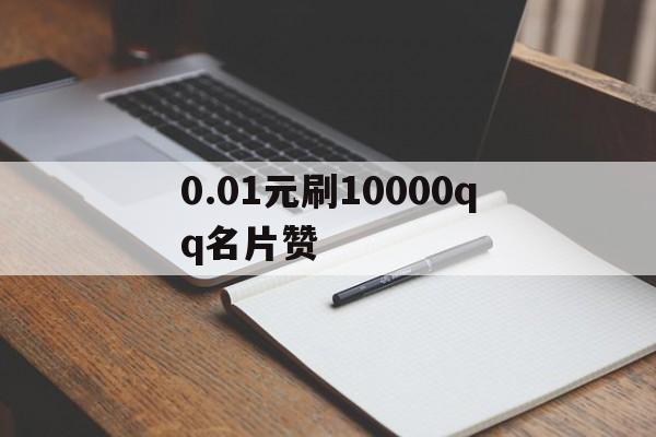 包含0.01元刷10000qq名片赞的词条