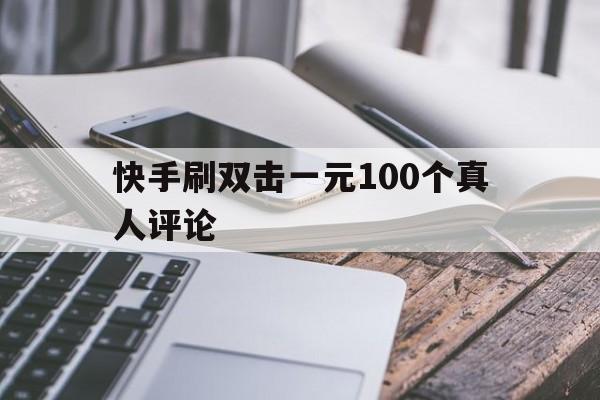 快手刷双击一元100个真人评论的简单介绍