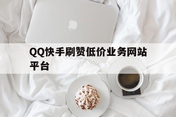 关于QQ快手刷赞低价业务网站平台的信息