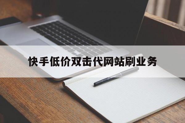 快手低价双击代网站刷业务（快手低价24小时业务自助下单网站）