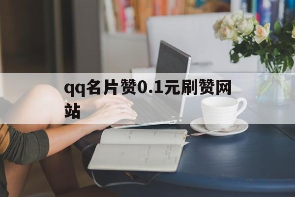 包含qq名片赞0.1元刷赞网站的词条