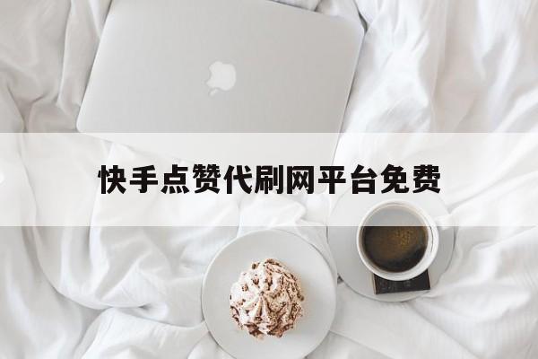 快手点赞代刷网平台免费的简单介绍